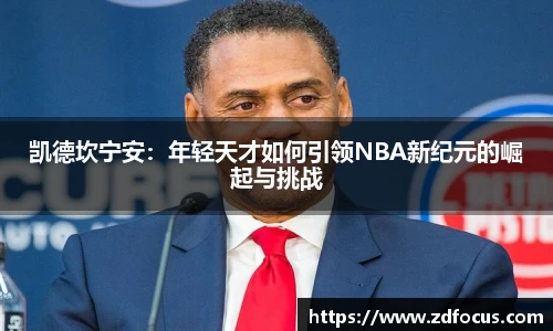 凯德坎宁安：年轻天才如何引领NBA新纪元的崛起与挑战